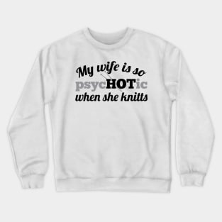 My wife is so psycHOTic when she knitts (grey) Crewneck Sweatshirt